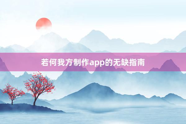 若何我方制作app的无缺指南